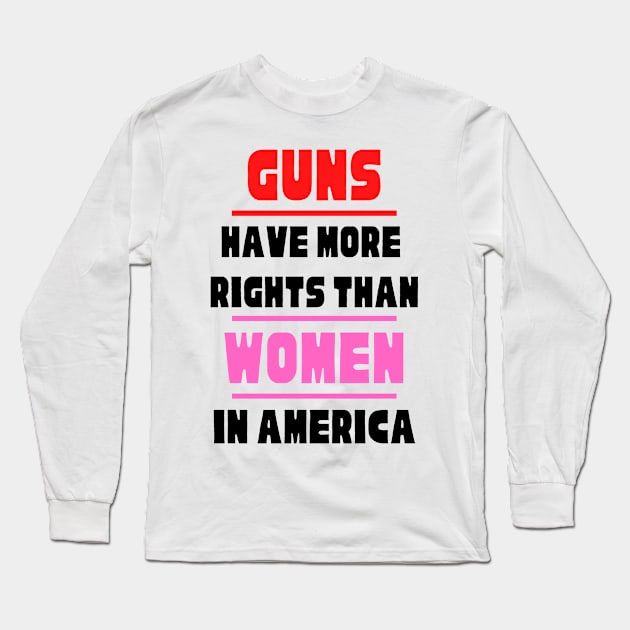 Guns Have More Rights Than Women in America Long Sleeve T-Shirt by Caring is Cool